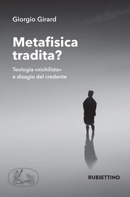 Metafisica tradita? Teologia «nichilista» e disagio del credente - Giorgio Girard - copertina