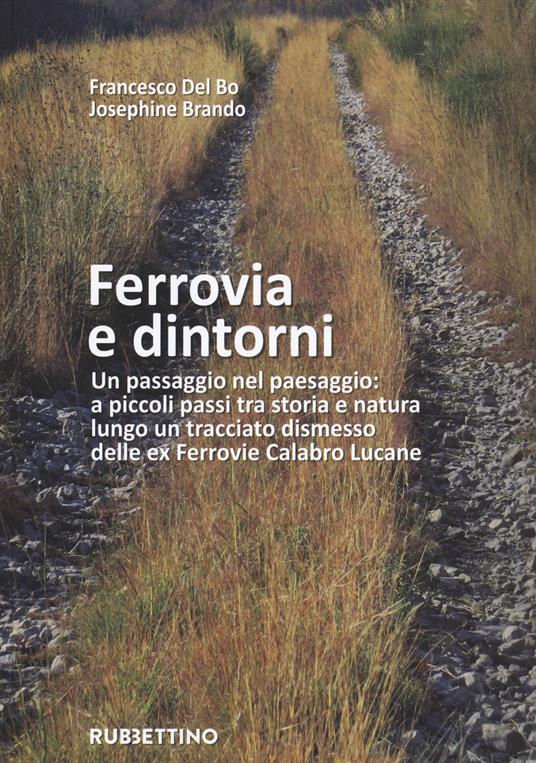 Ferrovia e dintorni. Un passaggio nel paesaggio: a piccoli passi tra storia e natura lungo un tracciato dismesso delle ex Ferrovie Calabro Lucane. Ediz. illustrata. Con Carta geografica - Francesco Del Bo,Josephine Brando - copertina