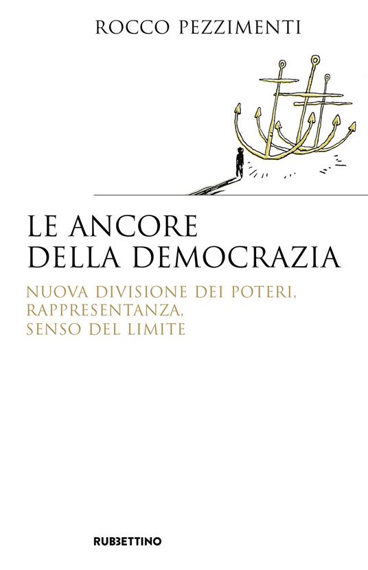 Le ancore della democrazia. Nuova visione dei poteri, rappresentanza, senso del limite - Rocco Pezzimenti - copertina