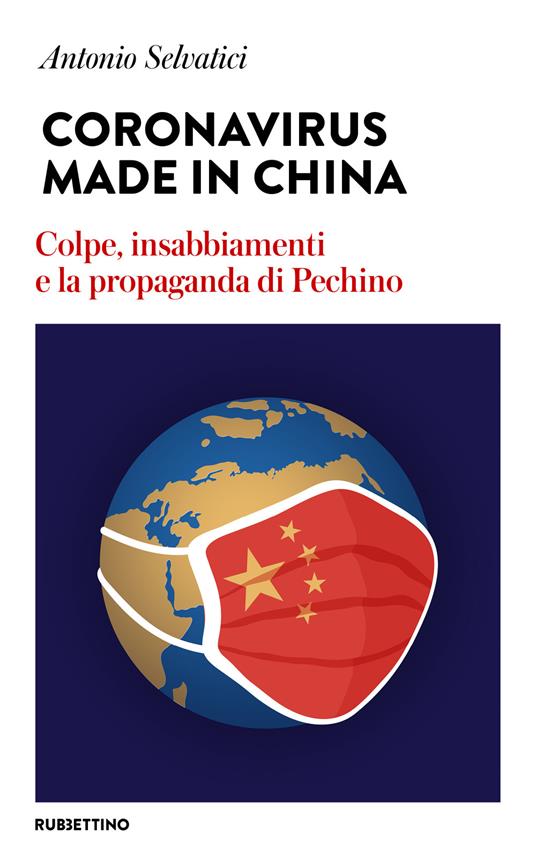 Coronavirus made in China. Colpe, insabbiamenti e la propaganda di Pechino - Antonio Selvatici - copertina