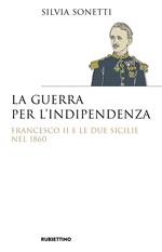 La guerra per l’indipendenza. Francesco II e le Due Sicilie nel 1860