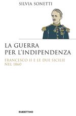 La guerra per l'indipendenza. Francesco II e le Due Sicilie nel 1860