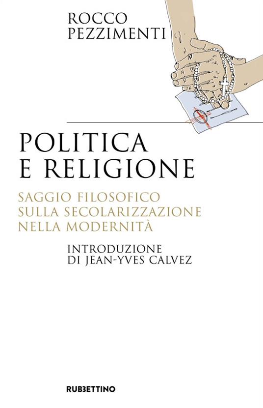 Politica e religione. Saggio filosofico sulla secolarizzazione nella modernità - Rocco Pezzimenti - copertina