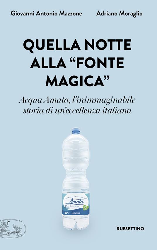 Quella notte alla «fonte magica». Acqua Amata, l'inimmaginabile storia di un'eccellenza italiana - Giovanni Antonio Mazzone,Adriano Moraglio - copertina
