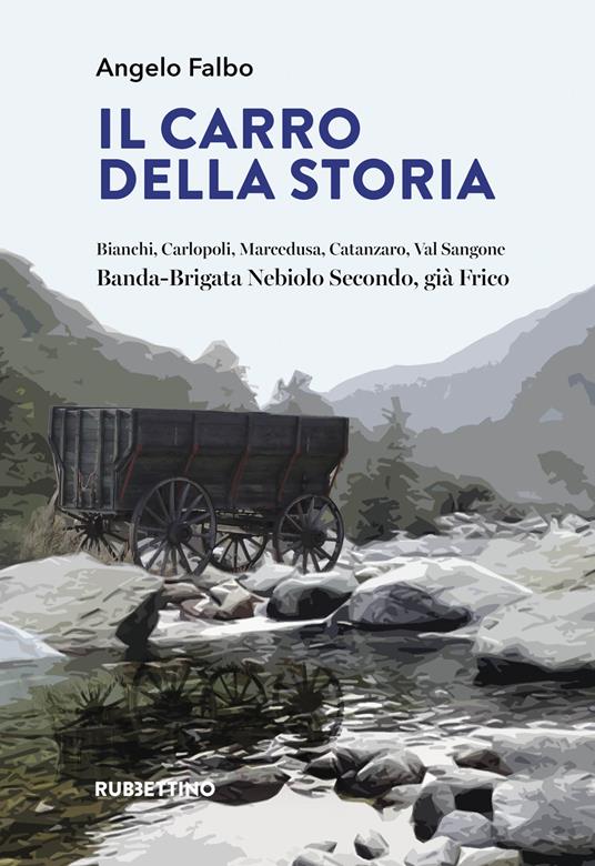 Il carro della storia. Bianchi, Carlopoli, Marcedusa, Catanzaro, Val Sangone. Banda-Brigata Nebiolo Secondo, già Frico - Angelo Falbo - copertina