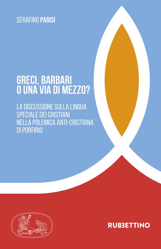 Greci, barbari o una via di mezzo? La discussione sulla lingua speciale dei cristiani nella polemica anti-cristiana di Porfirio - Serafino Parisi - copertina