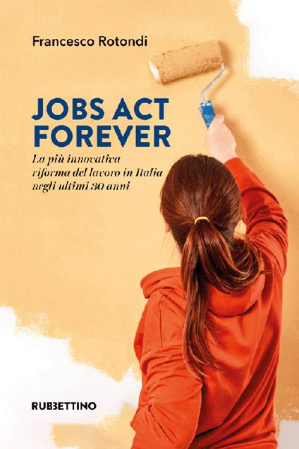 Jobs act forever. La più innovativa riforma del lavoro in Italia negli ultimi 30 anni - Francesco Rotondi - copertina