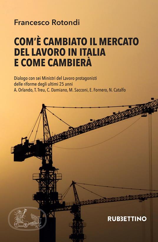 Com'è cambiato il mercato del lavoro in Italia e come cambierà. Dialogo con sei Ministri del Lavoro protagonisti delle riforme degli ultimi 25 anni A. Orlando, T. Treu, C. Damiano, M. Sacconi, E. Fornero, N. Catalfo - Francesco Rotondi - copertina