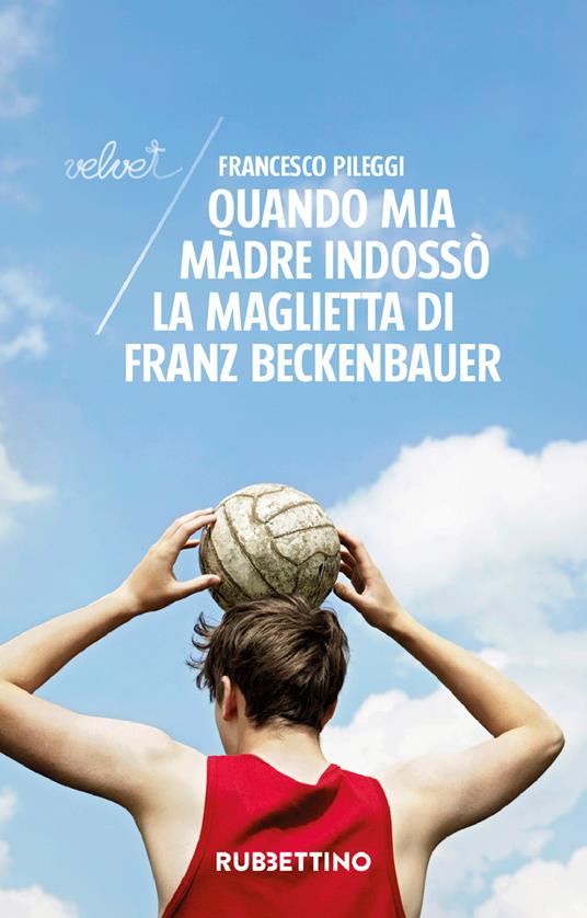 Quando mia madre indossò la maglietta di Franz Beckenbauer - Francesco Pileggi - ebook