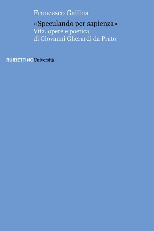 «Speculando per sapienza». Vita, opere e poetica di Giovanni Gherardi da Prato - Francesco Gallina - copertina
