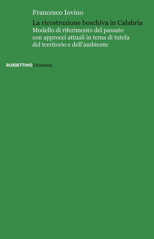 La ricostruzione boschiva in Calabria. Modello di riferimento del passato con approcci attuali in tema di tutela del territorio e dell'ambiente - Francesco Iovino - copertina