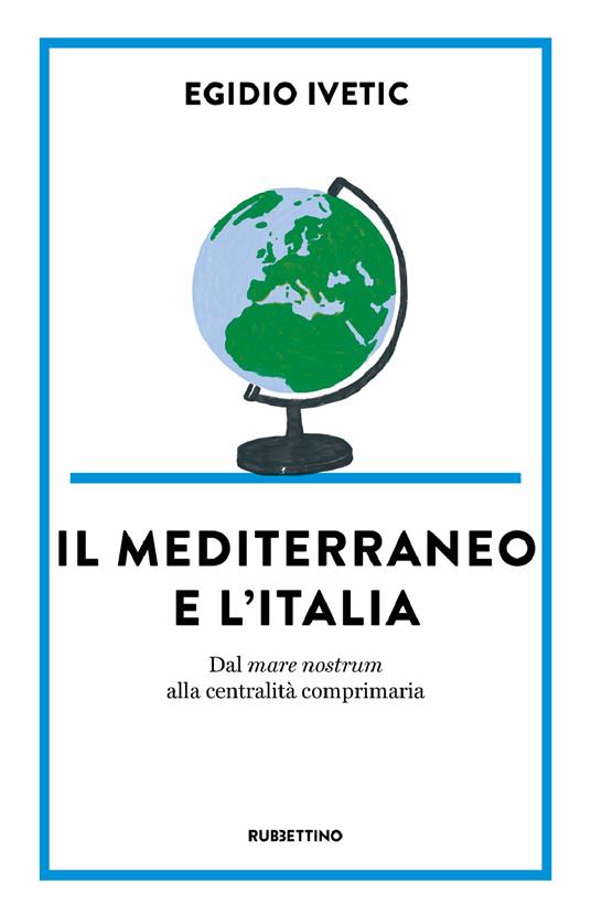 Il Mediterraneo e l' Italia. Dal mare nostrum alla centralità comprimaria - Egidio Ivetic - copertina