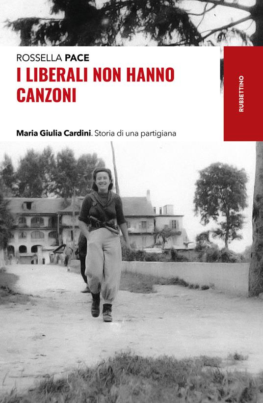 I liberali non hanno canzoni. Maria Giulia Cardini. Storia di una partigiana - Rossella Pace - copertina