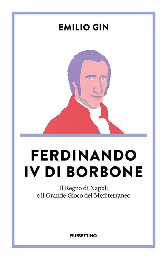 Ferdinando IV di Borbone. Il Regno di Napoli e il Grande Gioco del Mediterraneo - Emilio Gin - copertina