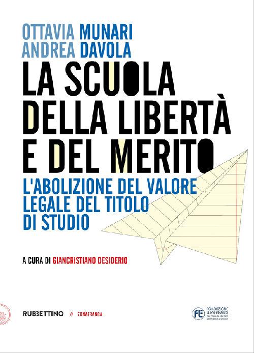 La scuola della libertà e del merito. L'abolizione del valore legale del titolo di studio - Ottavia Munari,Andrea Davola - copertina