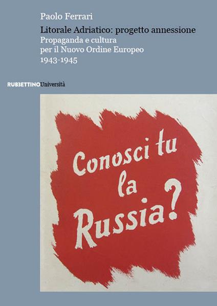 Litorale Adriatico: progetto annessione. Propaganda e cultura per il Nuovo Ordine Europeo, 1943-1945 - Paolo Ferrari - copertina