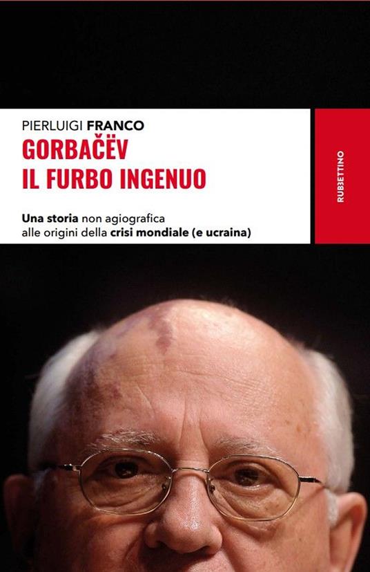 Gorbacëv. Il furbo ingenuo. Una storia non agiografica alle origini della crisi mondiale (e Ucraina) - Pierluigi Franco - copertina