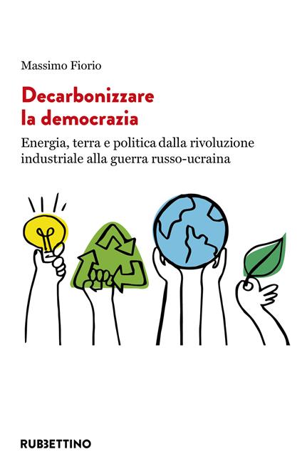 Decarbonizzare la democrazia. Energia, terra e politica dalla rivoluzione industriale alla guerra russo-ucraina - Massimo Fiorio - copertina