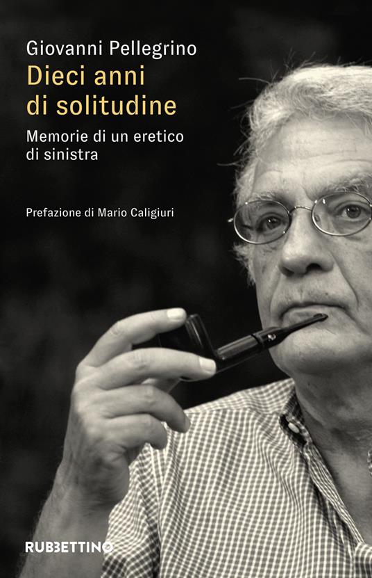 Dieci anni di solitudine. Memorie di un eretico di sinistra - Giovanni Pellegrino - copertina