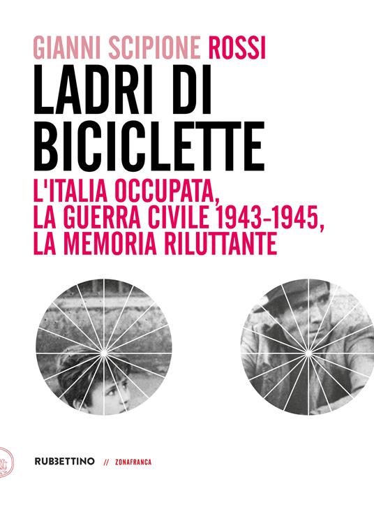 Ladri di biciclette. L'Italia occupata, la guerra civile 1943-1945, la memoria riluttante - Gianni Scipione Rossi - copertina
