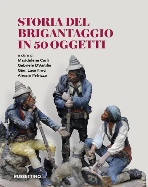 Storia del brigantaggio in 50 oggetti - Maddalena Carli,Gabriele D'Autilia,Gian Luca Fruci - copertina