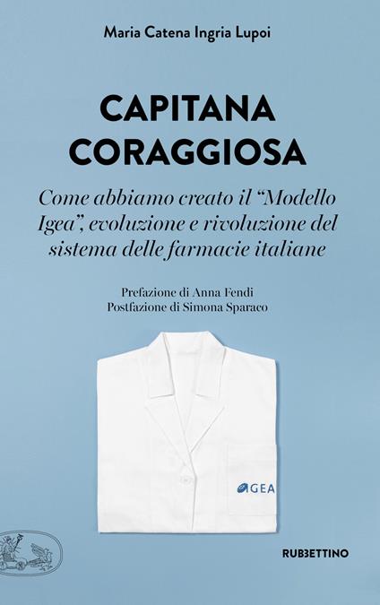 Capitana coraggiosa. Come abbiamo creato il «Modello Igea», evoluzione e rivoluzione del sistema delle farmacie italiane - Maria Catena Ingria Lupoi - copertina