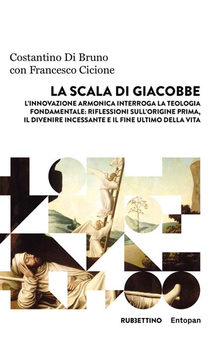 La scala di Giacobbe. L'innovazione armonica interroga la teologia fondamentale: riflessioni sull'origine prima, il divenire incessante e il fine ultimo della vita - Costantino Bruno,Francesco Cicione - copertina