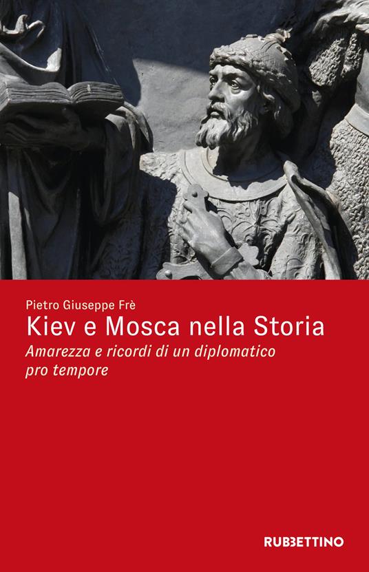 Kiev e Mosca nella storia. Amarezza e ricordi di un diplomatico pro tempore - Pietro Giuseppe Frè - copertina