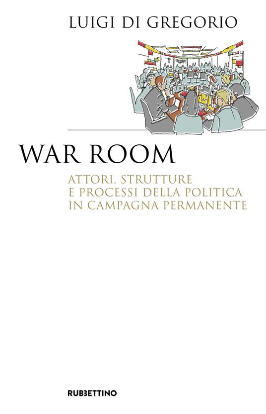War room. Attori, strutture e processi della politica in campagna permanente - Luigi Di Gregorio - copertina