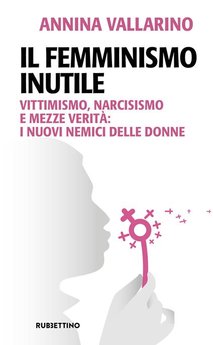Il femminismo inutile. Vittimismo, narcisismo e mezze verità: i nuovi nemici delle donne - Annina Vallarino - ebook