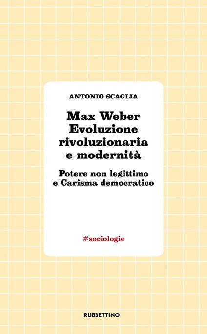 Max Weber evoluzione rivoluzionaria e modernità. Potere non legittimo e carisma democratico - Antonio Scaglia - copertina