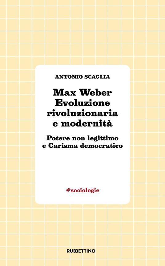 Max Weber evoluzione rivoluzionaria e modernità. Potere non legittimo e carisma democratico - Antonio Scaglia - copertina