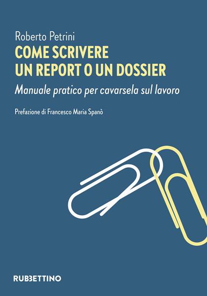 Come scrivere un report o un dossier. Manuale pratico per cavarsela sul lavoro - Roberto Petrini - copertina