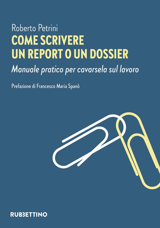 Come scrivere un report o un dossier. Manuale pratico per cavarsela sul lavoro - Roberto Petrini - copertina