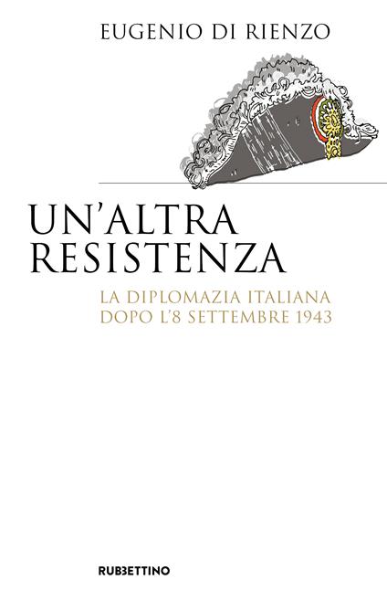 Un'altra Resistenza. La diplomazia italiana dopo l'8 settembre 1943 - Eugenio Di Rienzo - copertina