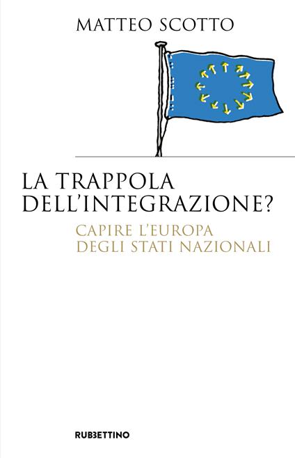 La trappola dell'integrazione? Capire l'Europa degli Stati nazionali - Matteo Scotto - copertina