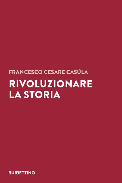 Rivoluzionare la storia - Francesco Cesare Casùla - copertina