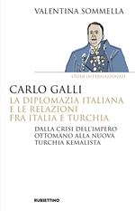 Carlo Galli, la diplomazia italiana e le relazioni fra Italia e Turchia. Dalla crisi dell'Impero ottomano alla nuova Turchia kemalista