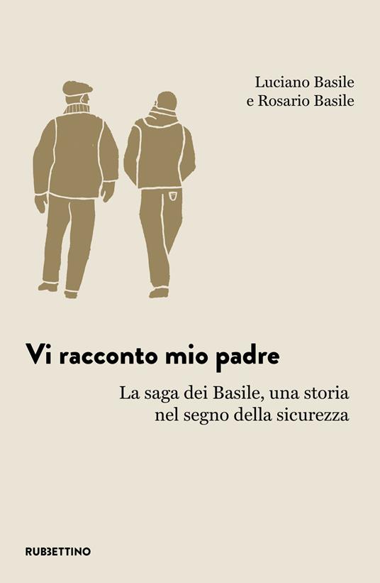 Vi racconto mio padre. La saga dei Basile, una storia nel segno della sicurezza - Luciano Basile,Rosario Basile - copertina