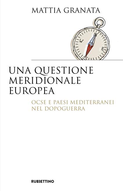 Una questione meridionale europea. Ocse e Paesi mediterranei nel dopoguerra - Mattia Granata - copertina