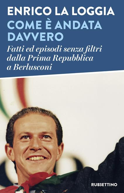 Come è andata davvero. Fatti ed episodi senza filtri dalla Prima Repubblica a Berlusconi - Enrico La Loggia - copertina