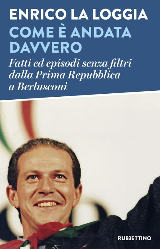 Come è andata davvero. Fatti ed episodi senza filtri dalla Prima Repubblica a Berlusconi - Enrico La Loggia - copertina