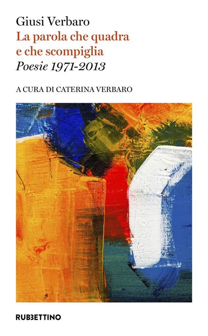 La parola che quadra e che scompiglia. Poesie 1971-2013 - Giusi Verbaro - copertina