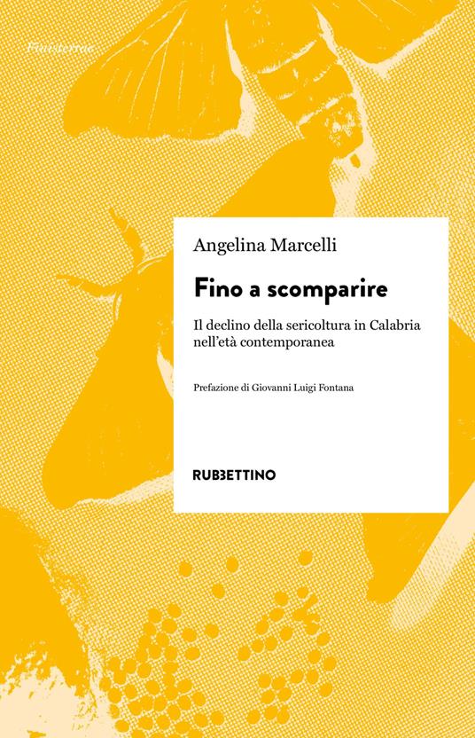 Fino a scomparire. Il declino della sericoltura in Calabria nell'età contemporanea - Angelina Marcelli - copertina