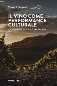Libro Il vino come performance culturale. Il caso della DOC Cirò in Calabria Vincent Fournier