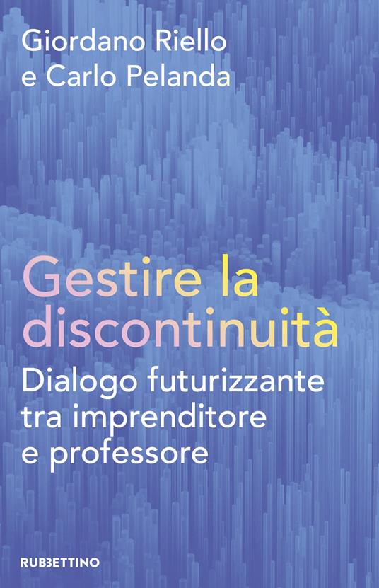 Gestire la discontinuità. Dialogo futurizzante tra imprenditore e professore - Giordano Riello,Carlo Pelanda - copertina