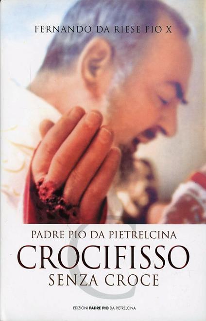 Padre Pio da Pietrelcina. Crocifisso senza croce - Pio X Fernando da Riese - copertina