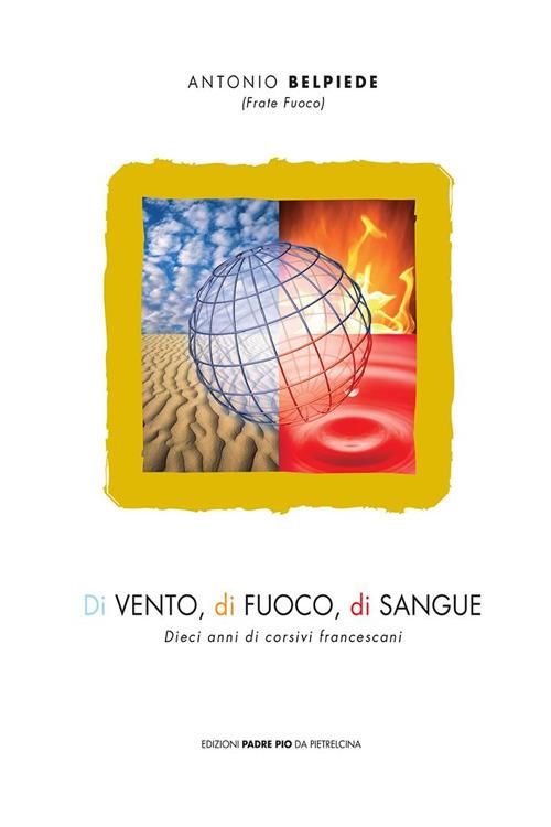 Di vento, di fuoco, di sangue. Dieci anni di corsivi francescani - Antonio Belpiede - copertina