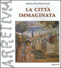 La città immaginata. Arezzo nella leggenda francescana - Alberta Piroci Branciaroli - copertina