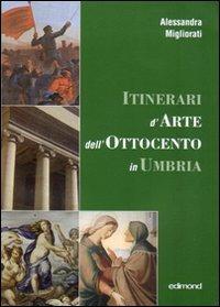 Itinerari d'arte nell'Ottocento in Umbria. Catalogo della mostra (23 settembre 2006-7 gennaio 2007) - Alessandra Migliorati - copertina